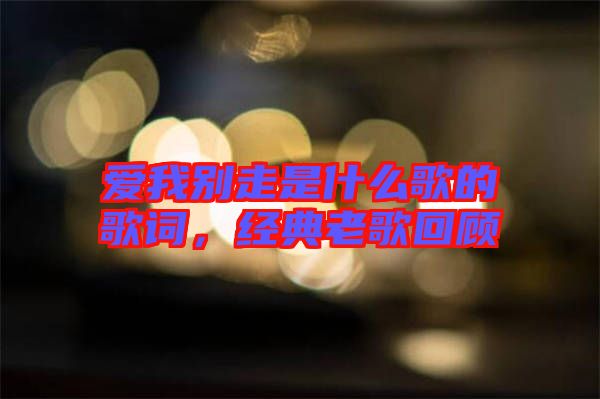 愛我別走是什么歌的歌詞，經(jīng)典老歌回顧