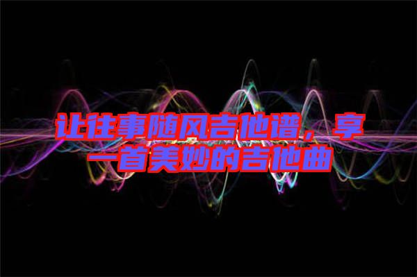 讓往事隨風吉他譜，享一首美妙的吉他曲