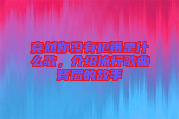 竟然你沒有犯錯是什么歌，介紹流行歌曲背后的故事