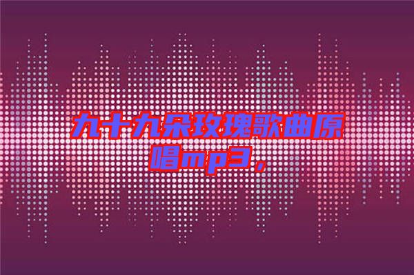 九十九朵玫瑰歌曲原唱mp3，