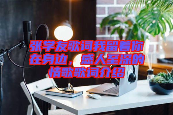 張學友歌詞我留著你在身邊，感人至深的情歌歌詞介紹