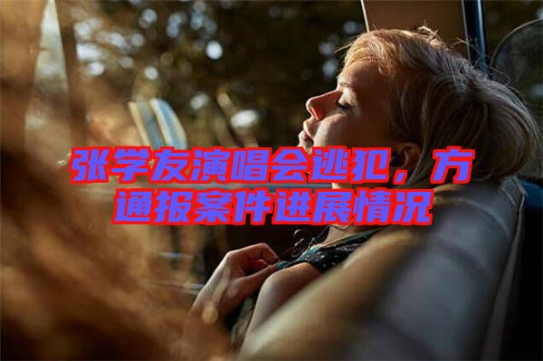 張學(xué)友演唱會逃犯，方通報案件進展情況