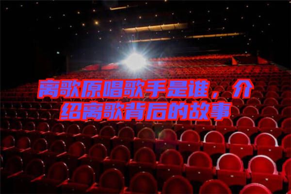 離歌原唱歌手是誰，介紹離歌背后的故事