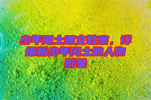 少年閏土課文教案，詳細(xì)析少年閏土的人物形象