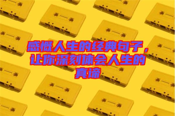 感慨人生的經(jīng)典句子，讓你深刻體會(huì)人生的真諦