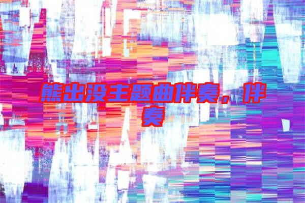 熊出沒主題曲伴奏，伴奏