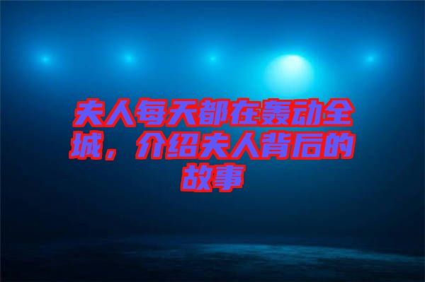 夫人每天都在轟動(dòng)全城，介紹夫人背后的故事