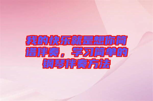 我的快樂(lè)就是想你簡(jiǎn)譜伴奏，學(xué)習(xí)簡(jiǎn)單的鋼琴伴奏方法