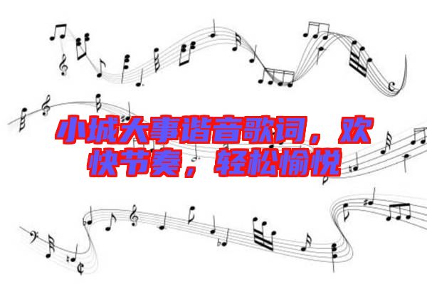 小城大事諧音歌詞，歡快節(jié)奏，輕松愉悅