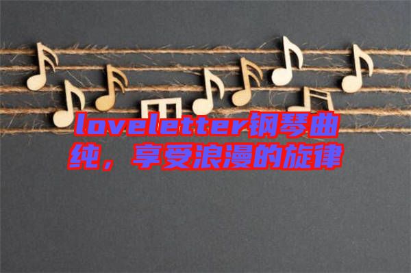 loveletter鋼琴曲純，享受浪漫的旋律