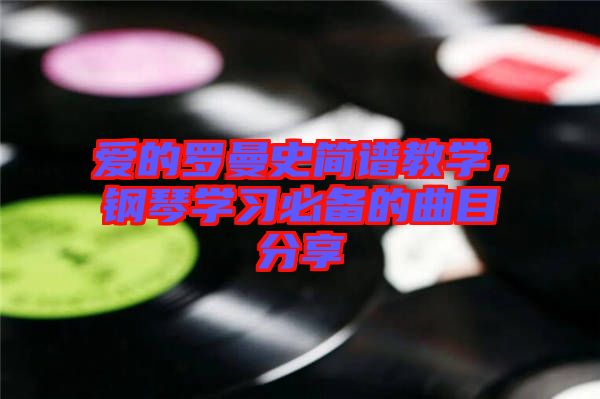 愛的羅曼史簡譜教學(xué)，鋼琴學(xué)習(xí)必備的曲目分享