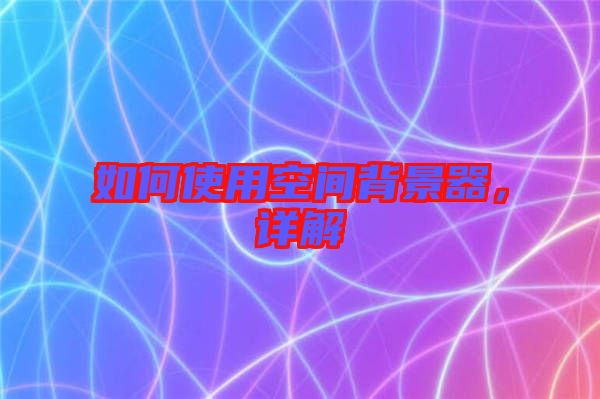 如何使用空間背景器，詳解