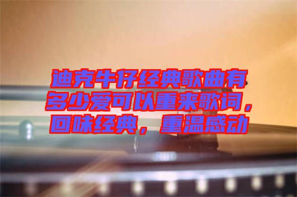 迪克牛仔經(jīng)典歌曲有多少愛可以重來歌詞，回味經(jīng)典，重溫感動