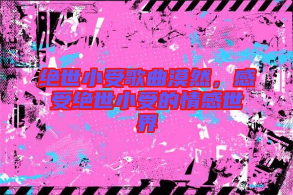 絕世小受歌曲漠然，感受絕世小受的情感世界