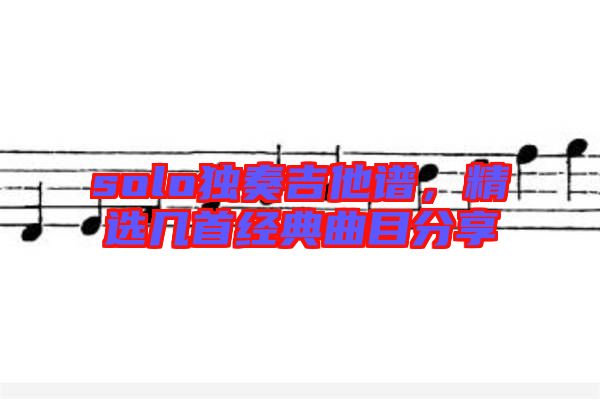 solo獨(dú)奏吉他譜，精選幾首經(jīng)典曲目分享