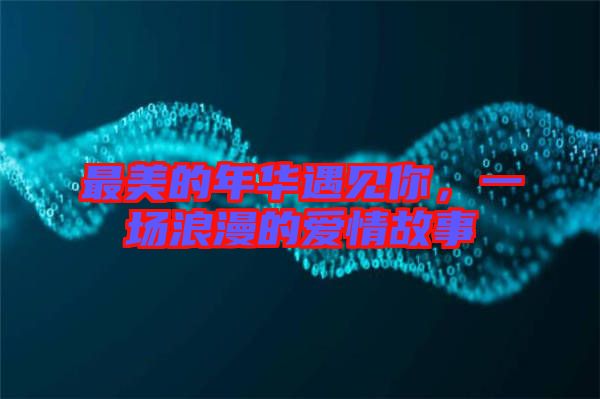 最美的年華遇見你，一場浪漫的愛情故事