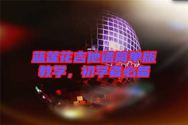 藍蓮花吉他譜簡單版教學，初學者必備