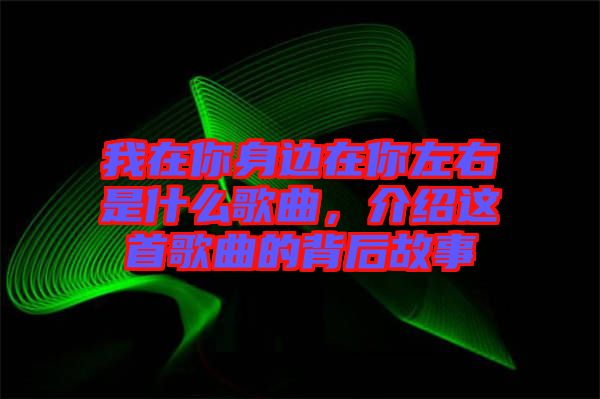 我在你身邊在你左右是什么歌曲，介紹這首歌曲的背后故事