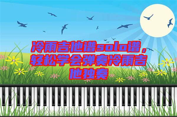 冷雨吉他譜solo譜，輕松學(xué)會彈奏冷雨吉他獨奏