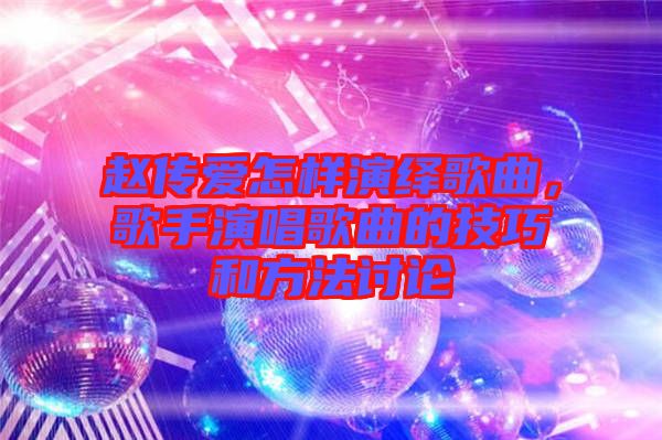 趙傳愛(ài)怎樣演繹歌曲，歌手演唱歌曲的技巧和方法討論