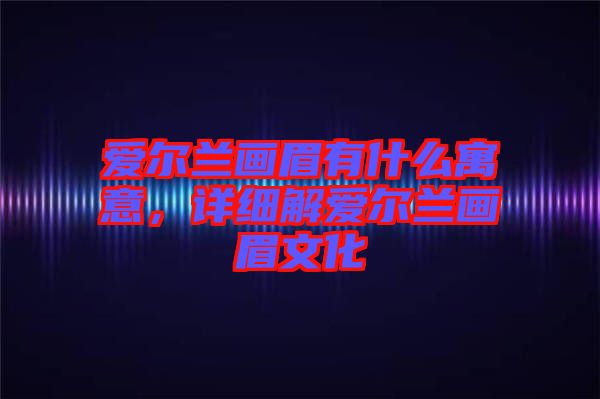 愛爾蘭畫眉有什么寓意，詳細解愛爾蘭畫眉文化