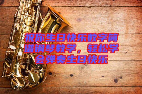 祝你生日快樂數(shù)字簡譜鋼琴教學(xué)，輕松學(xué)會彈奏生日快樂