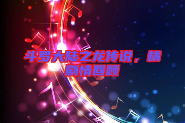 斗羅大陸之龍傳說，精劇情回顧