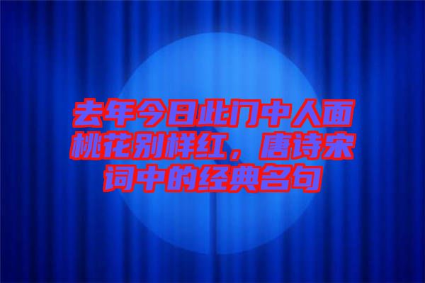 去年今日此門中人面桃花別樣紅，唐詩宋詞中的經(jīng)典名句