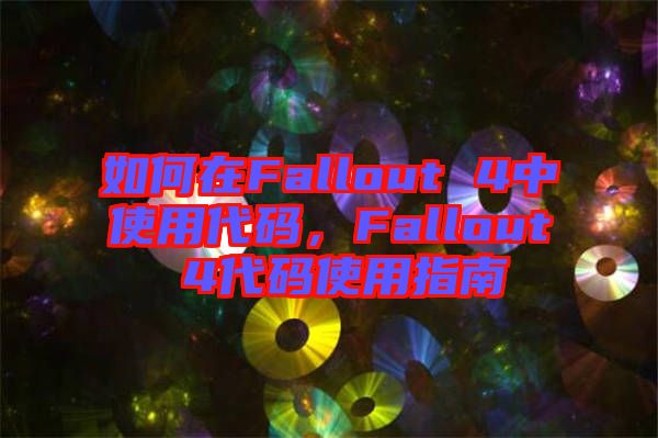 如何在Fallout 4中使用代碼，F(xiàn)allout 4代碼使用指南