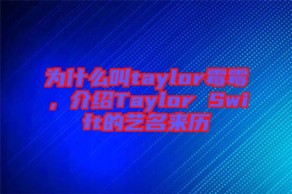 為什么叫taylor霉霉，介紹Taylor Swift的藝名來(lái)歷