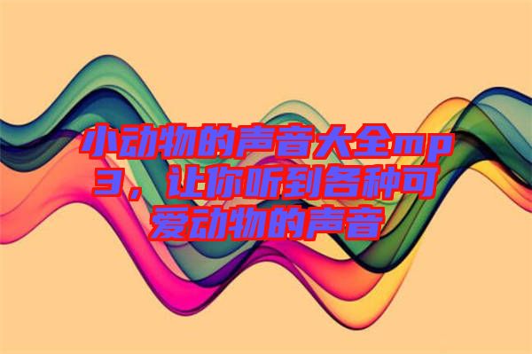 小動物的聲音大全mp3，讓你聽到各種可愛動物的聲音