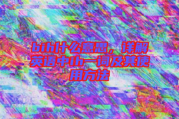 bih什么意思，詳解英語中ih一詞及其使用方法