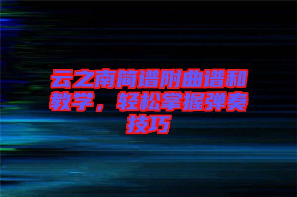 云之南簡(jiǎn)譜附曲譜和教學(xué)，輕松掌握彈奏技巧
