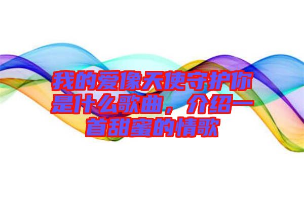 我的愛像天使守護(hù)你是什么歌曲，介紹一首甜蜜的情歌