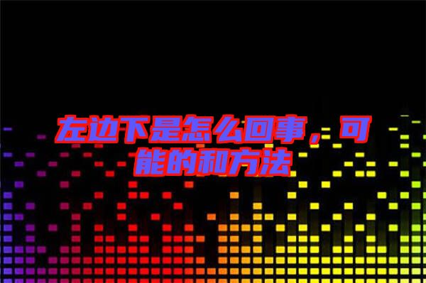 左邊下是怎么回事，可能的和方法