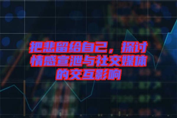 把悲留給自己，探討情感宣泄與社交媒體的交互影響