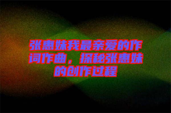 張惠妹我最親愛的作詞作曲，探秘張惠妹的創(chuàng)作過程