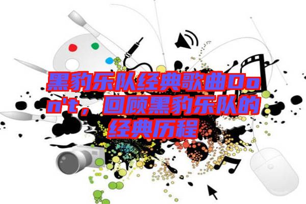 黑豹樂隊經(jīng)典歌曲Don't，回顧黑豹樂隊的經(jīng)典歷程