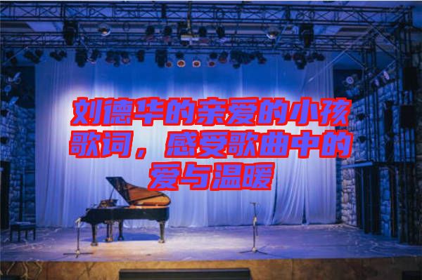 劉德華的親愛的小孩歌詞，感受歌曲中的愛與溫暖
