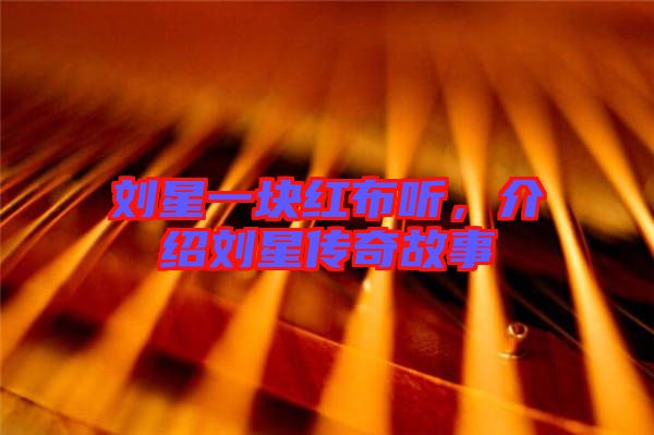 劉星一塊紅布聽，介紹劉星傳奇故事