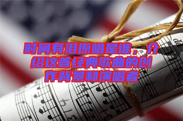 時(shí)間有淚原唱是誰(shuí)，介紹這首經(jīng)典歌曲的創(chuàng)作背景和演唱者