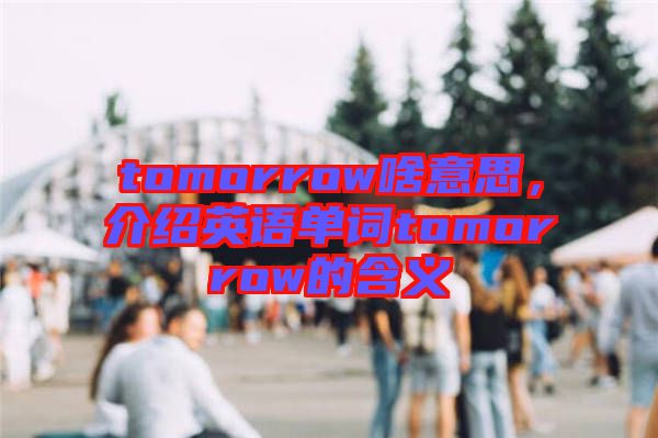 tomorrow啥意思，介紹英語單詞tomorrow的含義
