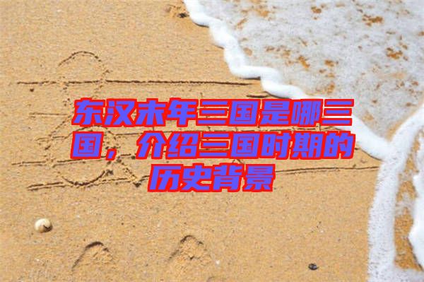 東漢末年三國是哪三國，介紹三國時期的歷史背景