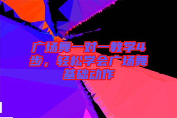 廣場(chǎng)舞一對(duì)一教學(xué)4步，輕松學(xué)會(huì)廣場(chǎng)舞基礎(chǔ)動(dòng)作