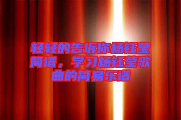 輕輕的告訴你楊鈺瑩簡(jiǎn)譜，學(xué)習(xí)楊鈺瑩歌曲的簡(jiǎn)易樂(lè)譜