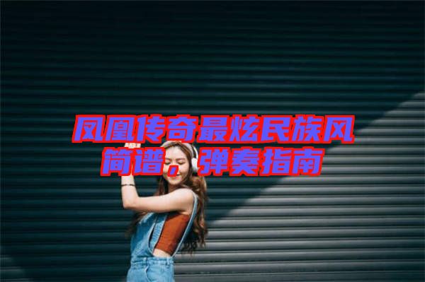 鳳凰傳奇最炫民族風(fēng)簡譜，彈奏指南