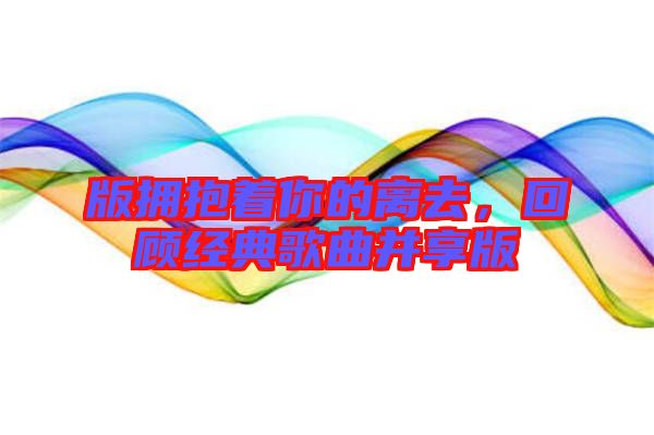 版擁抱著你的離去，回顧經典歌曲并享版