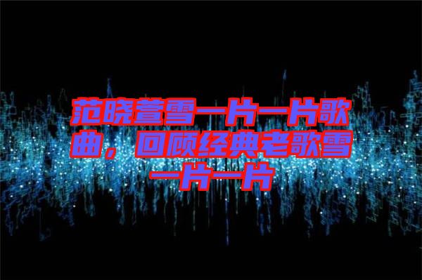 范曉萱雪一片一片歌曲，回顧經(jīng)典老歌雪一片一片