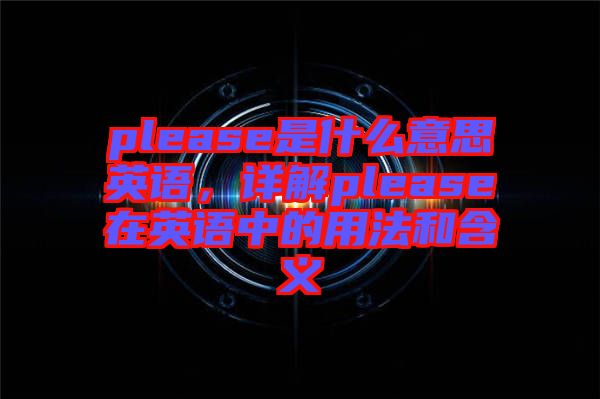 please是什么意思英語(yǔ)，詳解please在英語(yǔ)中的用法和含義