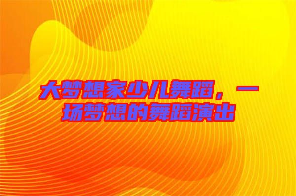 大夢想家少兒舞蹈，一場夢想的舞蹈演出